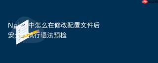 Nginx 中怎么在修改配置文件后安全地执行语法预检