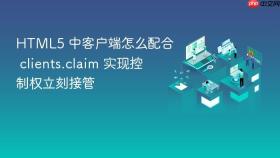html5 中客户端怎么配合 clients.claim 实现控制权立刻接管