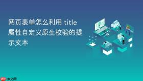 网页表单怎么利用 title 属性自定义原生校验的提示文本