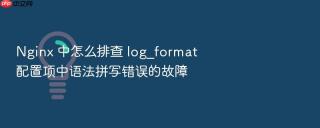 Nginx 中怎么排查 log_format 配置项中语法拼写错误的故障