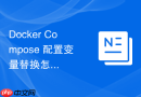 Docker Compose 配置变量替换怎么排查变量解析错误导致的启动失败