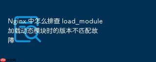 Nginx 中怎么排查 load_module 加载动态模块时的版本不匹配故障