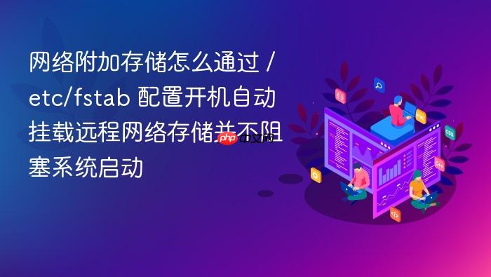 网络附加存储怎么通过 /etc/fstab 配置开机自动挂载远程网络存储并不阻塞系统启动