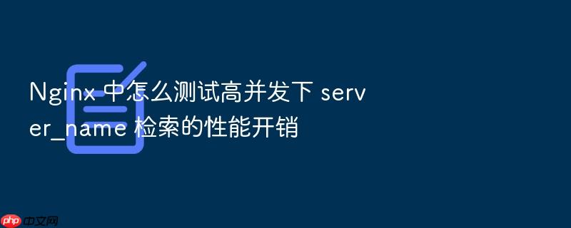 nginx 中怎么测试高并发下 server_name 检索的性能开销