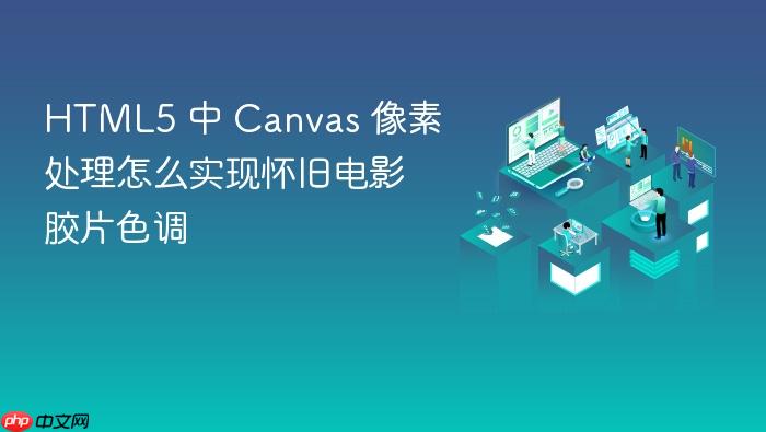 html5 中 canvas 像素处理怎么实现怀旧电影胶片色调