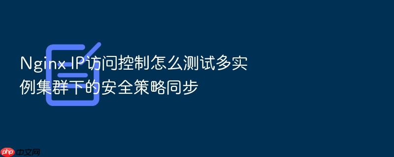 nginx ip访问控制怎么测试多实例集群下的安全策略同步