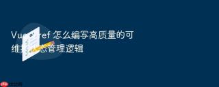 vue 3 ref 怎么编写高质量的可维护状态管理逻辑