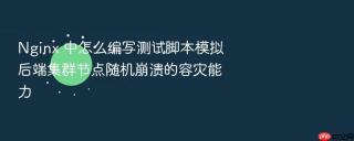 nginx 中怎么编写测试脚本模拟后端集群节点随机崩溃的容灾能力