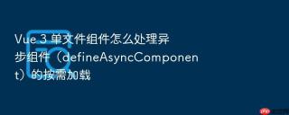 vue 3 单文件组件怎么处理异步组件(defineasynccomponent)的按需加载