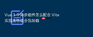 vue 3 中异步组件怎么配合 vite 实现高性能分包加载