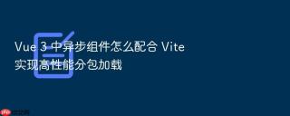 Vue 3 中异步组件怎么配合 Vite 实现高性能分包加载