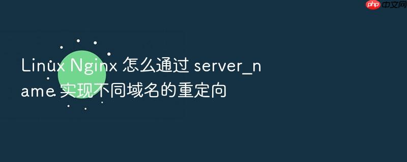 linux nginx 怎么通过 server_name 实现不同域名的重定向