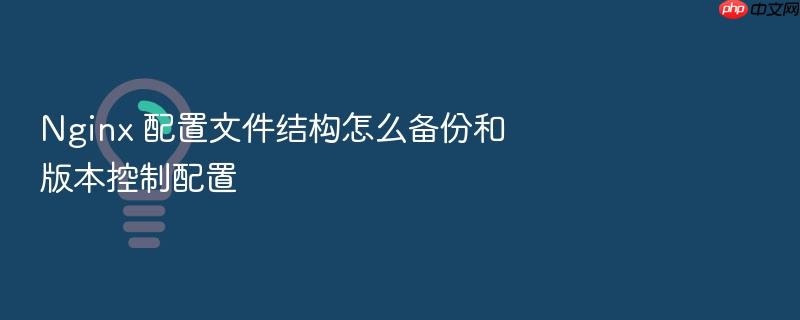 nginx 配置文件结构怎么备份和版本控制配置