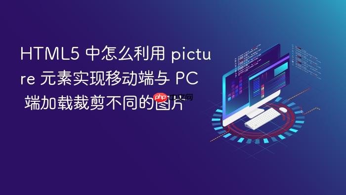 html5 中怎么利用 picture 元素实现移动端与 pc 端加载裁剪不同的图片