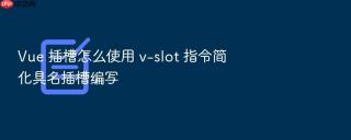 vue 插槽怎么使用 v-slot 指令简化具名插槽编写