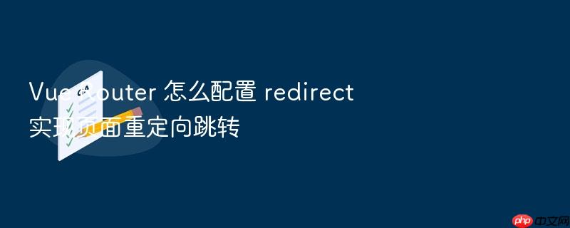 vue router 怎么配置 redirect 实现页面重定向跳转