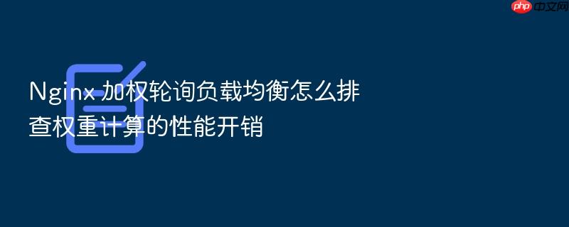 nginx 加权轮询负载均衡怎么排查权重计算的性能开销