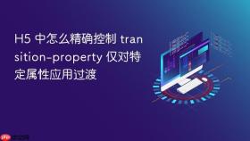 h5 中怎么精确控制 transition-property 仅对特定属性应用过渡