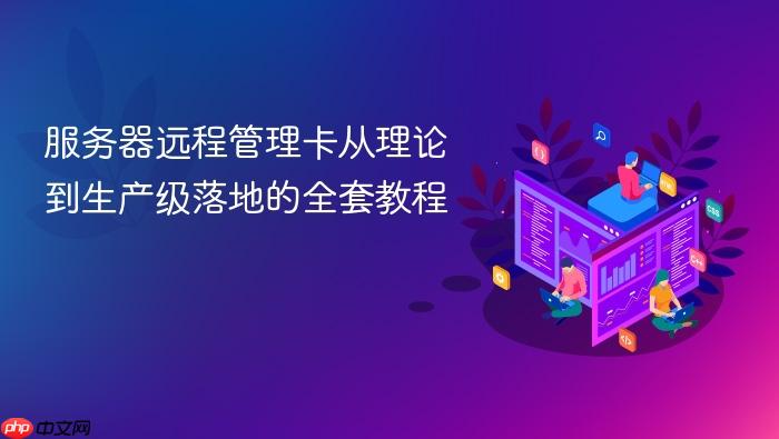 服务器远程管理卡从理论到生产级落地的全套教程