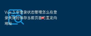 Vue 3 中登录状态管理怎么在登录失效时保存当前页面的重定向地址