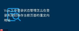vue 3 中登录状态管理怎么在登录失效时保存当前页面的重定向地址