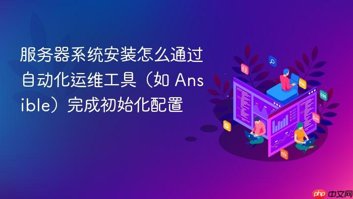 服务器系统安装怎么通过自动化运维工具(如 ansible)完成初始化配置
