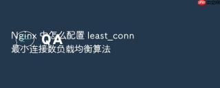 Nginx 中怎么配置 least_conn 最小连接数负载均衡算法
