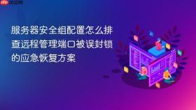 服务器安全组配置怎么排查远程管理端口被误封锁的应急恢复方案