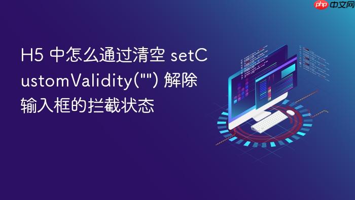 h5 中怎么通过清空 setcustomvalidity(\