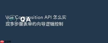 Vue Composition API 怎么实现多步骤表单的向导逻辑控制