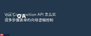 Vue Composition API 怎么实现多步骤表单的向导逻辑控制