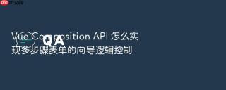 vue composition api 怎么实现多步骤表单的向导逻辑控制
