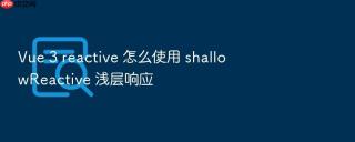 vue 3 reactive 怎么使用 shallowreactive 浅层响应