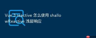 Vue 3 reactive 怎么使用 shallowReactive 浅层响应