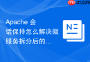 Apache 会话保持怎么解决微服务拆分后的统一认证难题