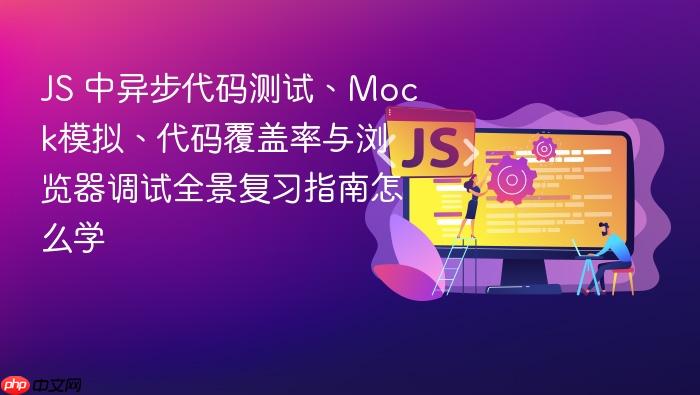 js 中异步代码测试、mock模拟、代码覆盖率与浏览器调试全景复习指南怎么学