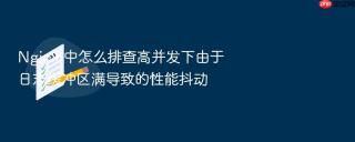 Nginx 中怎么排查高并发下由于日志缓冲区满导致的性能抖动