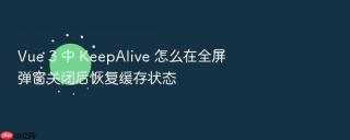 Vue 3 中 KeepAlive 怎么在全屏弹窗关闭后恢复缓存状态