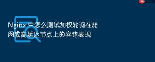 nginx 中怎么测试加权轮询在弱网或高延迟节点上的容错表现
