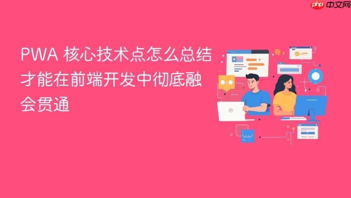 pwa 核心技术点怎么总结才能在前端开发中彻底融会贯通