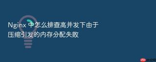 Nginx 中怎么排查高并发下由于压缩引发的内存分配失败