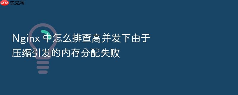 nginx 中怎么排查高并发下由于压缩引发的内存分配失败