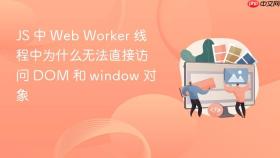 js 中 web worker 线程中为什么无法直接访问 dom 和 window 对象
