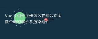 Vue 3 组件注册怎么在组合式函数中动态解析与渲染组件