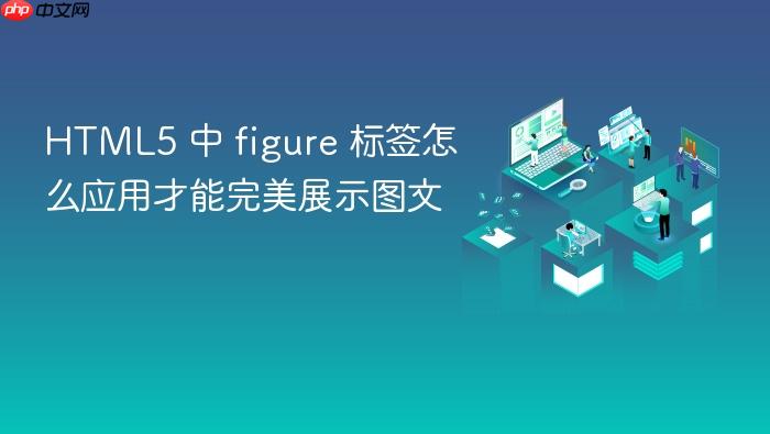 html5 中 figure 标签怎么应用才能完美展示图文