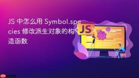 js 中怎么用 symbol.species 修改派生对象的构造函数
