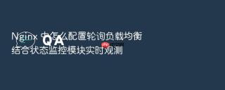 Nginx 中怎么配置轮询负载均衡结合状态监控模块实时观测