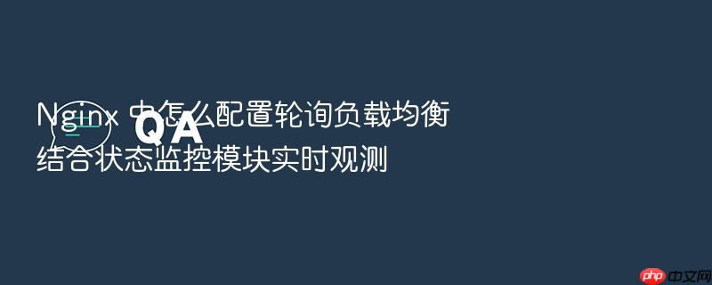 nginx 中怎么配置轮询负载均衡结合状态监控模块实时观测