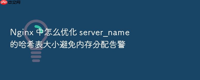 nginx 中怎么优化 server_name 的哈希表大小避免内存分配告警