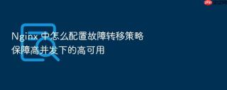 Nginx 中怎么配置故障转移策略保障高并发下的高可用